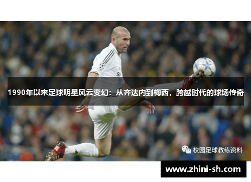 1990年以来足球明星风云变幻:从齐达内到梅西,跨越时代的球场传奇 1990年以来足球明星风云变幻:从齐达内到梅西,跨越时代的球场传奇