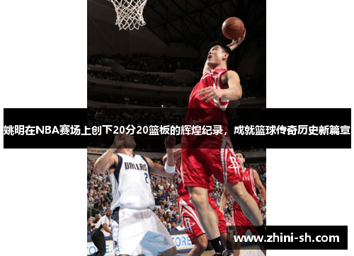 姚明在NBA赛场上创下20分20篮板的辉煌纪录,成就篮球传奇历史新篇章 姚明在NBA赛场上创下20分20篮板的辉煌纪录,成就篮球传奇历史新篇章