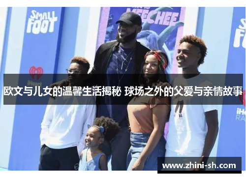 欧文与儿女的温馨生活揭秘 球场之外的父爱与亲情故事 欧文与儿女的温馨生活揭秘 球场之外的父爱与亲情故事