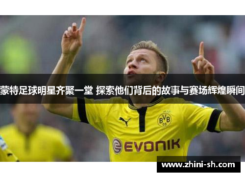 蒙特足球明星齐聚一堂 探索他们背后的故事与赛场辉煌瞬间