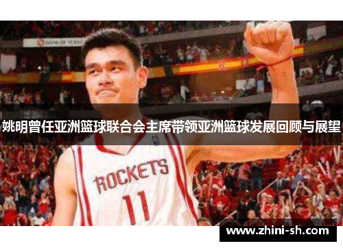 姚明曾任亚洲篮球联合会主席带领亚洲篮球发展回顾与展望 姚明曾任亚洲篮球联合会主席带领亚洲篮球发展回顾与展望