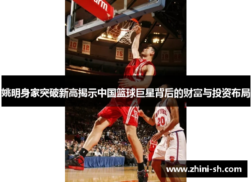 姚明身家突破新高揭示中国篮球巨星背后的财富与投资布局