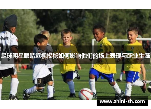 足球明星眼睛近视揭秘如何影响他们的场上表现与职业生涯 足球明星眼睛近视揭秘如何影响他们的场上表现与职业生涯