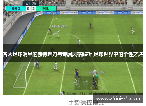 各大足球明星的独特魅力与专属风格解析 足球世界中的个性之选 各大足球明星的独特魅力与专属风格解析 足球世界中的个性之选