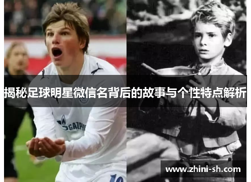 揭秘足球明星微信名背后的故事与个性特点解析 揭秘足球明星微信名背后的故事与个性特点解析
