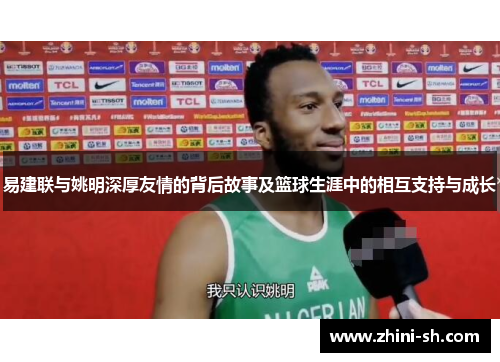 易建联与姚明深厚友情的背后故事及篮球生涯中的相互支持与成长 易建联与姚明深厚友情的背后故事及篮球生涯中的相互支持与成长