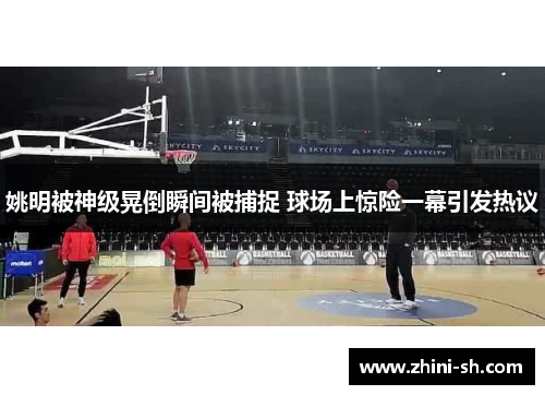 姚明被神级晃倒瞬间被捕捉 球场上惊险一幕引发热议 姚明被神级晃倒瞬间被捕捉 球场上惊险一幕引发热议