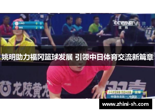 姚明助力福冈篮球发展 引领中日体育交流新篇章 姚明助力福冈篮球发展 引领中日体育交流新篇章