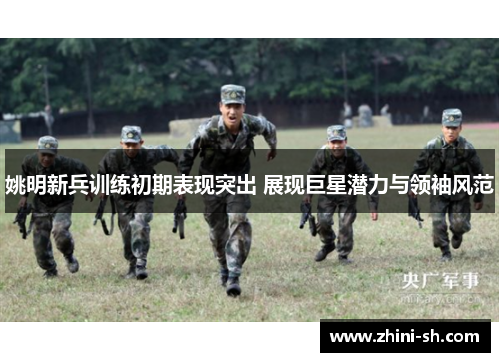 姚明新兵训练初期表现突出 展现巨星潜力与领袖风范 姚明新兵训练初期表现突出 展现巨星潜力与领袖风范