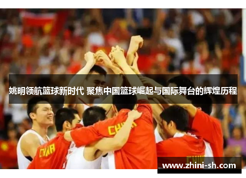 姚明领航篮球新时代 聚焦中国篮球崛起与国际舞台的辉煌历程