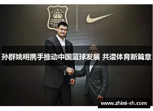 孙群姚明携手推动中国篮球发展 共谱体育新篇章 孙群姚明携手推动中国篮球发展 共谱体育新篇章