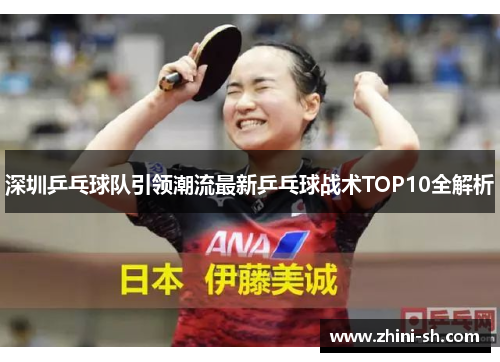 深圳乒乓球队引领潮流最新乒乓球战术TOP10全解析