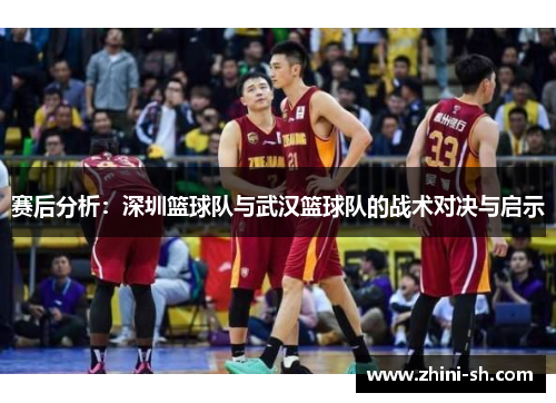 赛后分析：深圳篮球队与武汉篮球队的战术对决与启示