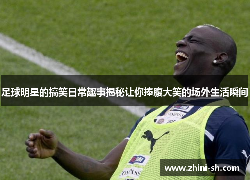 足球明星的搞笑日常趣事揭秘让你捧腹大笑的场外生活瞬间