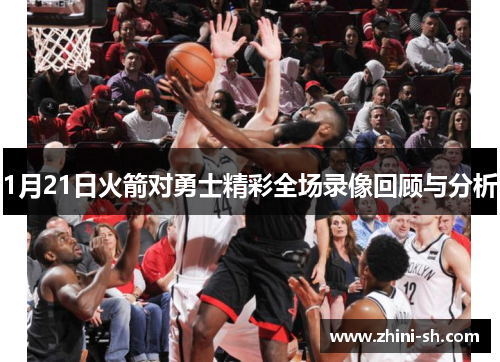 1月21日火箭对勇士精彩全场录像回顾与分析
