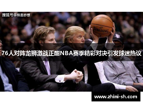76人对阵龙狮激战正酣NBA赛季精彩对决引发球迷热议