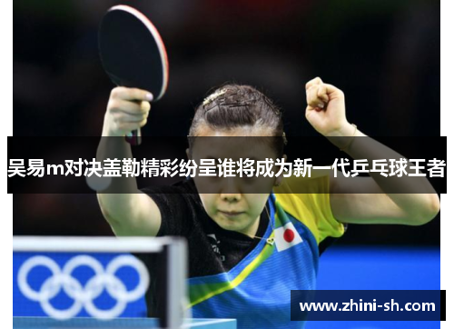 吴易m对决盖勒精彩纷呈谁将成为新一代乒乓球王者