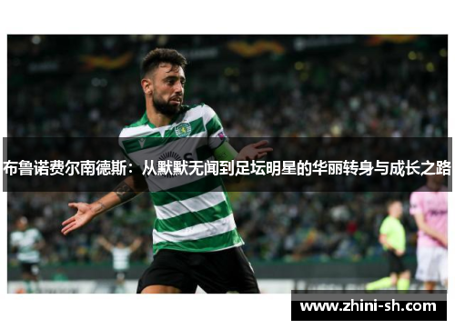 布鲁诺费尔南德斯：从默默无闻到足坛明星的华丽转身与成长之路