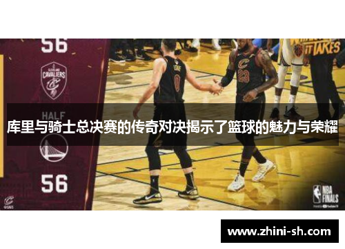 库里与骑士总决赛的传奇对决揭示了篮球的魅力与荣耀