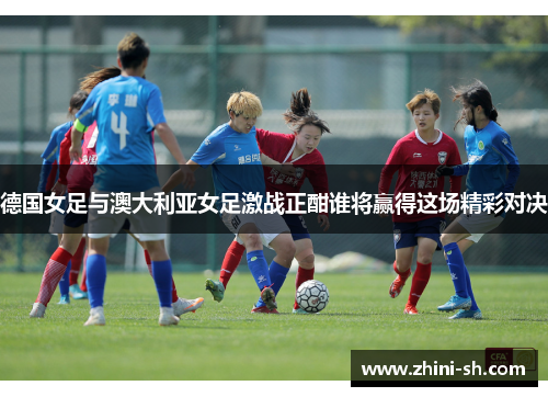 德国女足与澳大利亚女足激战正酣谁将赢得这场精彩对决