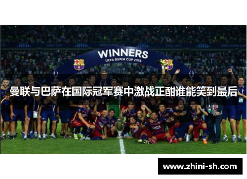 曼联与巴萨在国际冠军赛中激战正酣谁能笑到最后