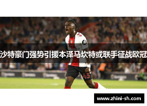 沙特豪门强势引援本泽马坎特或联手征战欧冠