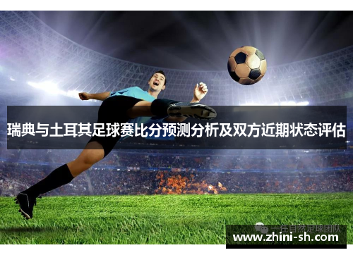 瑞典与土耳其足球赛比分预测分析及双方近期状态评估